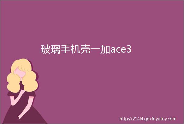 玻璃手机壳一加ace3